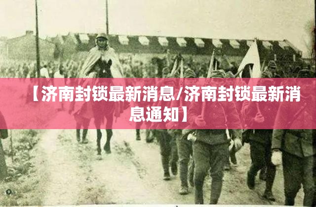 【济南封锁最新消息/济南封锁最新消息通知】