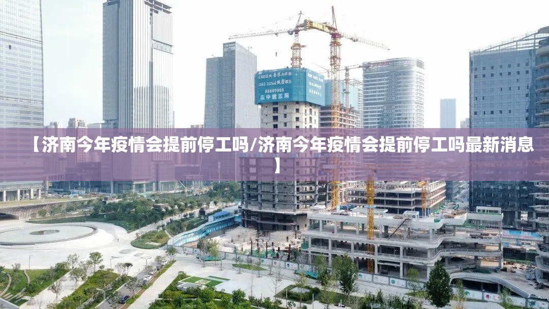 【济南今年疫情会提前停工吗/济南今年疫情会提前停工吗最新消息】
