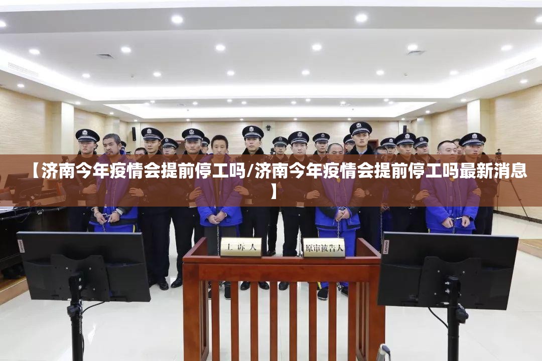 【济南今年疫情会提前停工吗/济南今年疫情会提前停工吗最新消息】
