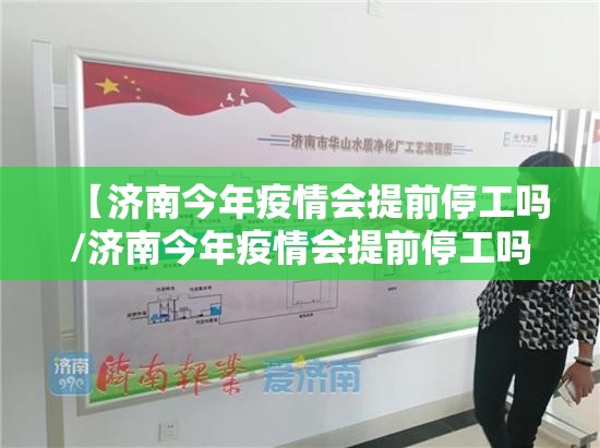 【济南今年疫情会提前停工吗/济南今年疫情会提前停工吗最新消息】