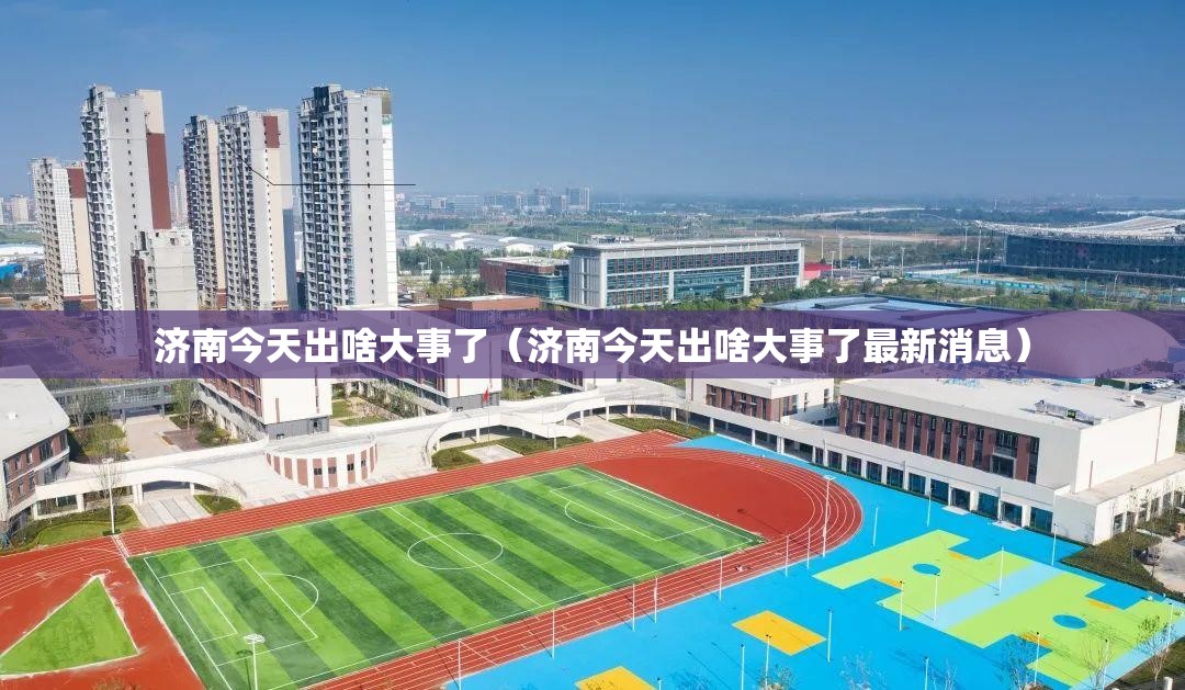济南今天出啥大事了（济南今天出啥大事了最新消息）