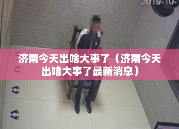 济南今天出啥大事了（济南今天出啥大事了最新消息）