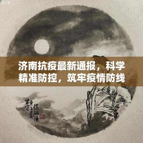 济南抗疫最新通报，科学精准防控，筑牢疫情防线