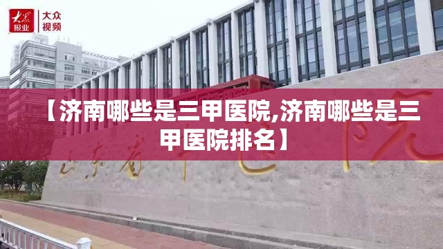 【济南哪些是三甲医院,济南哪些是三甲医院排名】