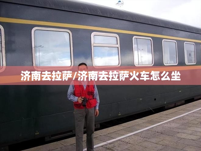 济南去拉萨/济南去拉萨火车怎么坐