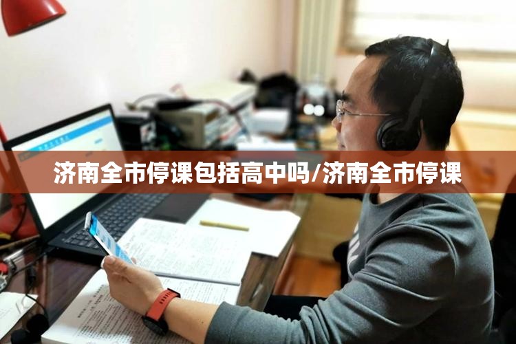 济南全市停课包括高中吗/济南全市停课