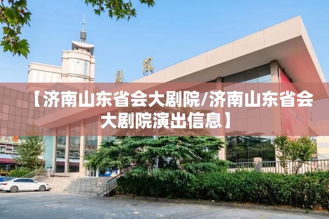 【济南山东省会大剧院/济南山东省会大剧院演出信息】