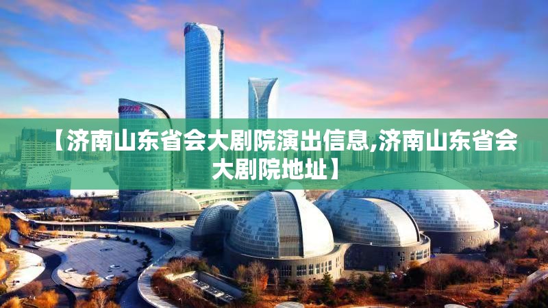 【济南山东省会大剧院演出信息,济南山东省会大剧院地址】