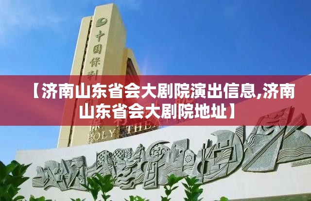 【济南山东省会大剧院演出信息,济南山东省会大剧院地址】