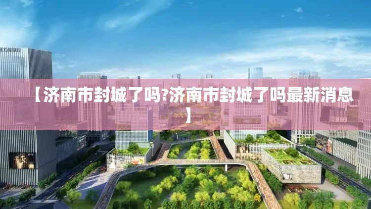 【济南市封城了吗?济南市封城了吗最新消息】