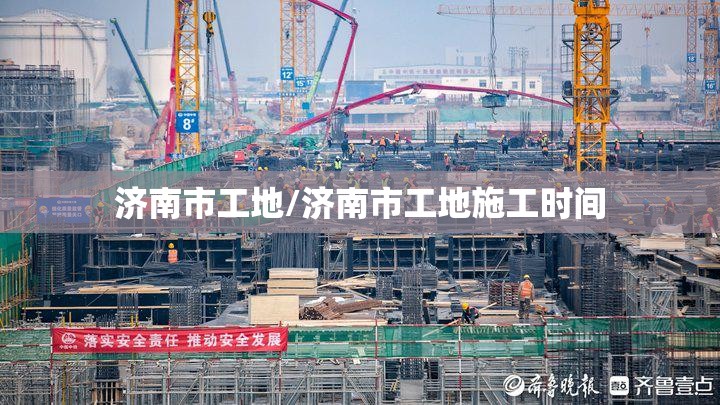 济南市工地/济南市工地施工时间