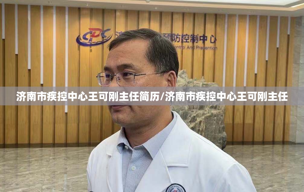 济南市疾控中心王可刚主任简历/济南市疾控中心王可刚主任