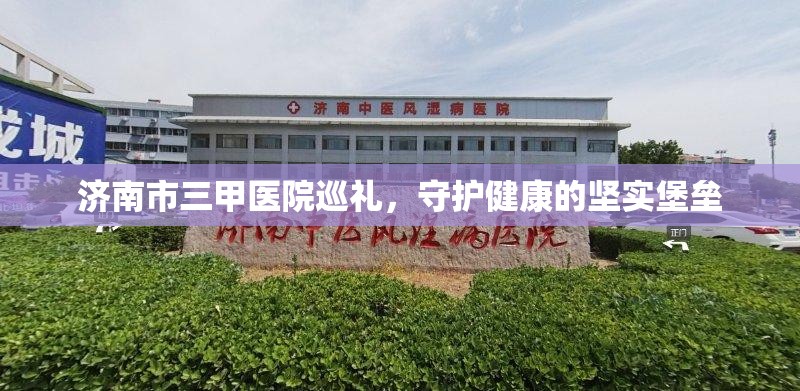 济南市三甲医院巡礼，守护健康的坚实堡垒