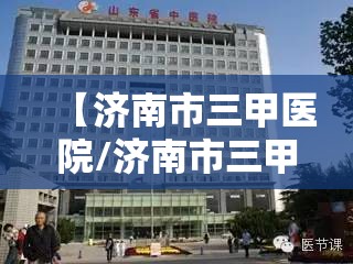 【济南市三甲医院/济南市三甲医院一览表】