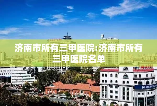 济南市所有三甲医院:济南市所有三甲医院名单