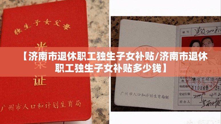 【济南市退休职工独生子女补贴/济南市退休职工独生子女补贴多少钱】