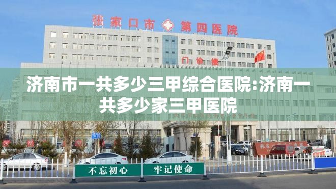 济南市一共多少三甲综合医院:济南一共多少家三甲医院