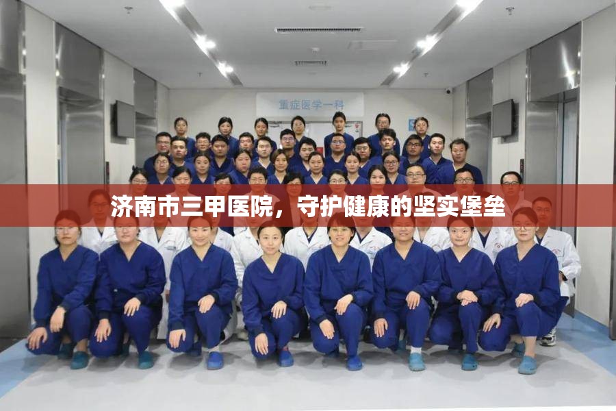 济南市三甲医院，守护健康的坚实堡垒