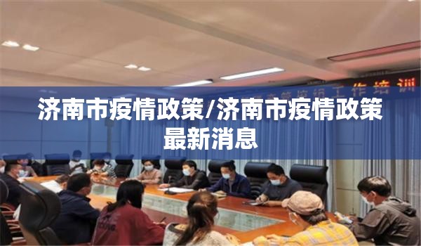 济南市疫情政策/济南市疫情政策最新消息