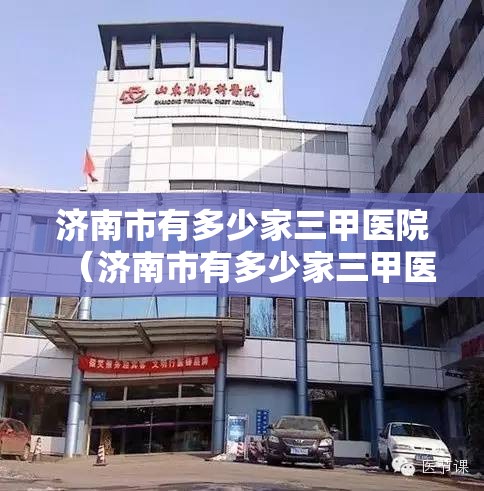 济南市有多少家三甲医院（济南市有多少家三甲医院名单）