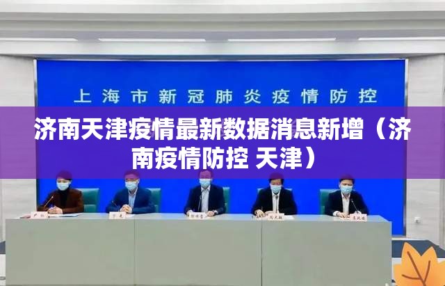 济南天津疫情最新数据消息新增（济南疫情防控 天津）
