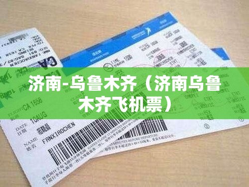 济南-乌鲁木齐（济南乌鲁木齐飞机票）