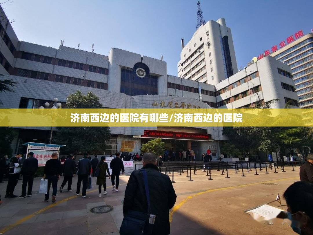 济南西边的医院有哪些/济南西边的医院