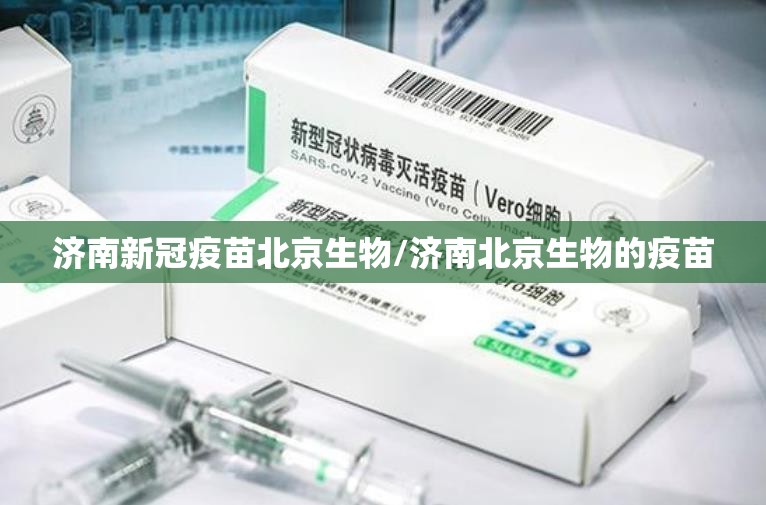 济南新冠疫苗北京生物/济南北京生物的疫苗