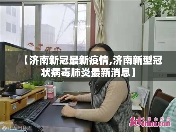 【济南新冠最新疫情,济南新型冠状病毒肺炎最新消息】