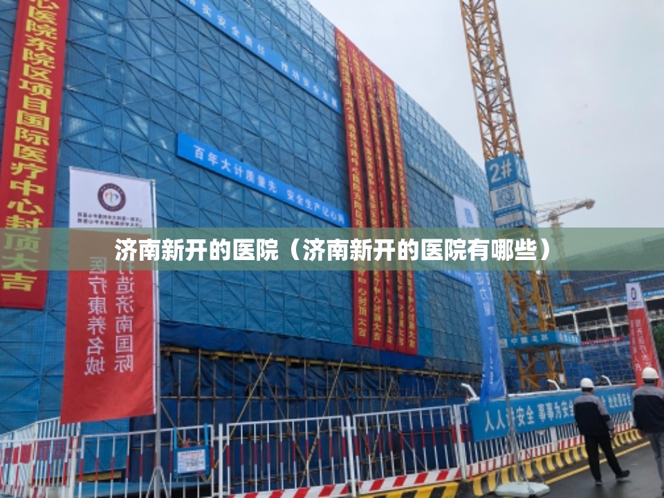 济南新开的医院（济南新开的医院有哪些）