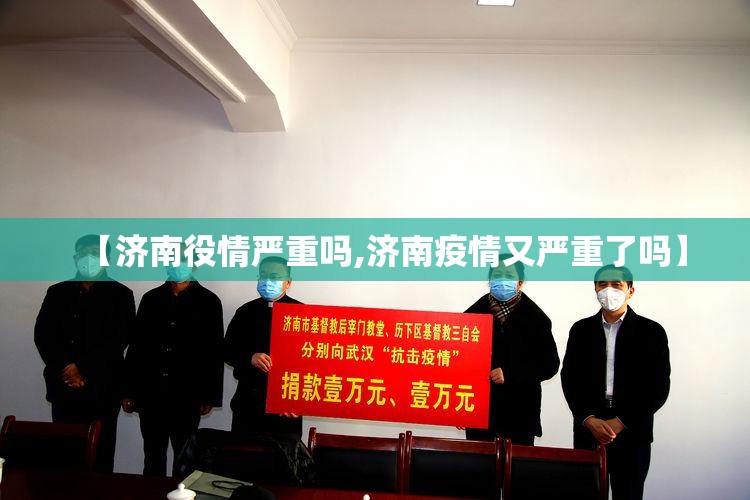 【济南役情严重吗,济南疫情又严重了吗】