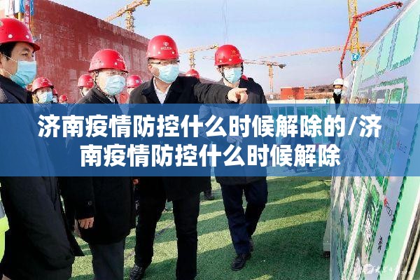 济南疫情防控什么时候解除的/济南疫情防控什么时候解除