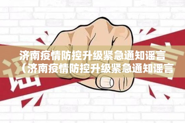 济南疫情防控升级紧急通知谣言（济南疫情防控升级紧急通知谣言最新）