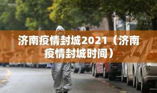 济南疫情封城2021（济南疫情封城时间）