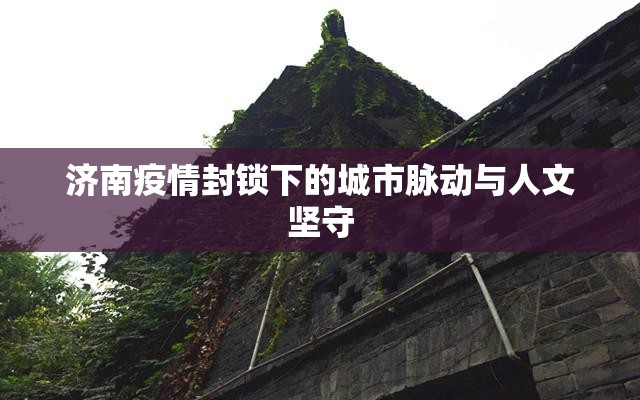 济南疫情封锁下的城市脉动与人文坚守