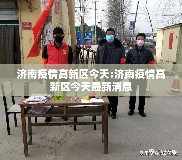 济南疫情高新区今天:济南疫情高新区今天最新消息