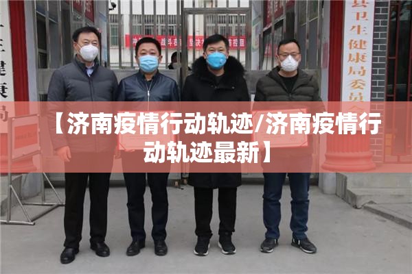 【济南疫情行动轨迹/济南疫情行动轨迹最新】