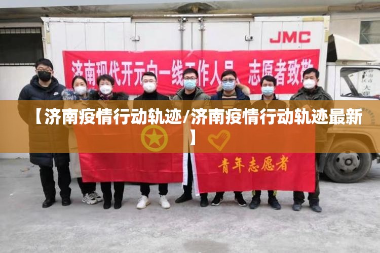 【济南疫情行动轨迹/济南疫情行动轨迹最新】