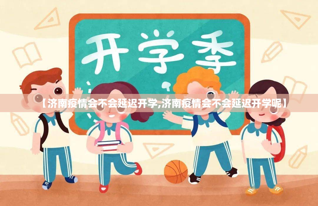 【济南疫情会不会延迟开学,济南疫情会不会延迟开学呢】