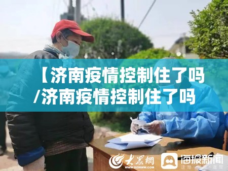 【济南疫情控制住了吗/济南疫情控制住了吗最新消息】