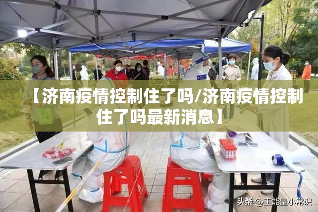 【济南疫情控制住了吗/济南疫情控制住了吗最新消息】