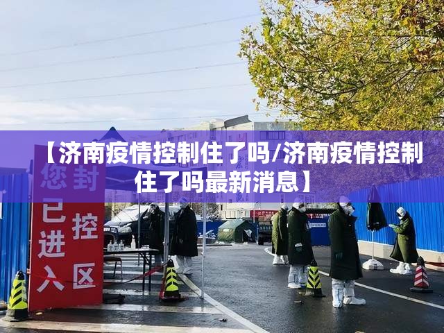 【济南疫情控制住了吗/济南疫情控制住了吗最新消息】