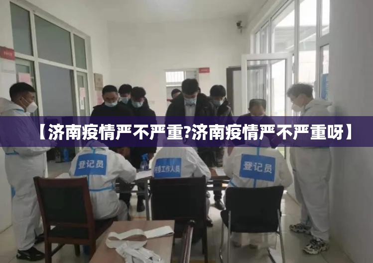 【济南疫情严不严重?济南疫情严不严重呀】
