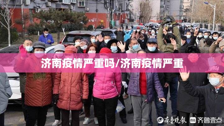 济南疫情严重吗/济南疫情严重