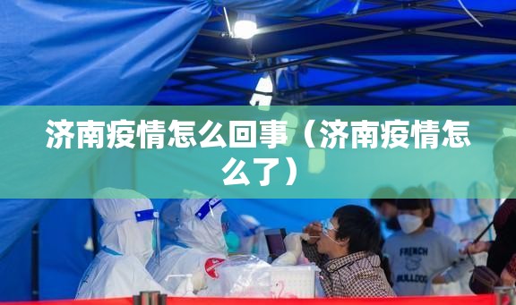 济南疫情怎么回事（济南疫情怎么了）