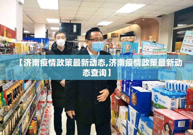 【济南疫情政策最新动态,济南疫情政策最新动态查询】