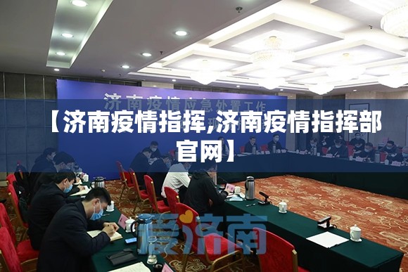 【济南疫情指挥,济南疫情指挥部官网】