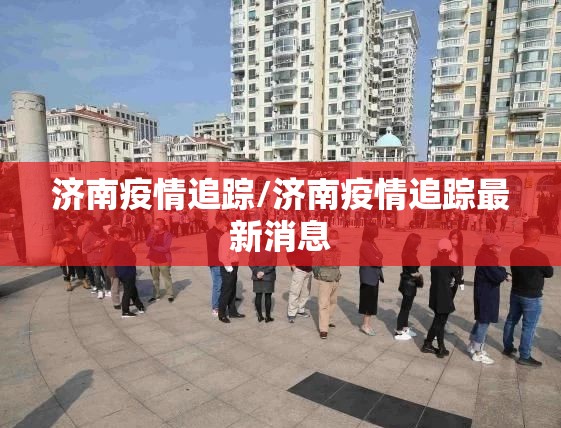 济南疫情追踪/济南疫情追踪最新消息
