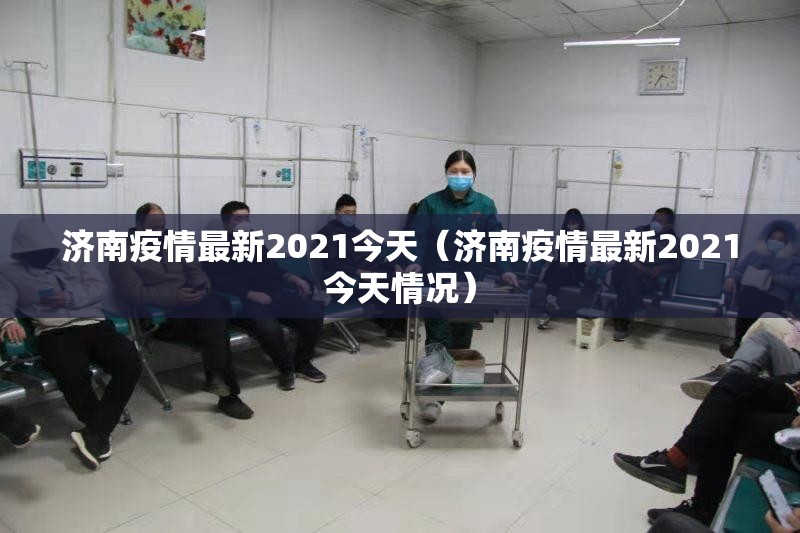 济南疫情最新2021今天（济南疫情最新2021今天情况）