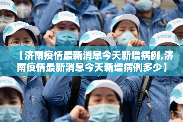 【济南疫情最新消息今天新增病例,济南疫情最新消息今天新增病例多少】